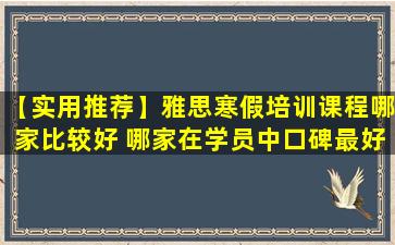 【实用推荐】雅思寒假培训课程哪家比较好 哪家在学员中口碑最好？